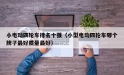 小电动四轮车排名十强（小型电动四轮车哪个牌子最好质量最好）