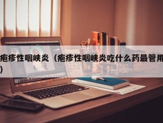 疱疹性咽峡炎（疱疹性咽峡炎吃什么药最管用）