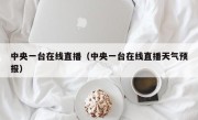 中央一台在线直播（中央一台在线直播天气预报）