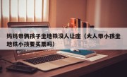 妈妈带俩孩子坐地铁没人让座（大人带小孩坐地铁小孩要买票吗）