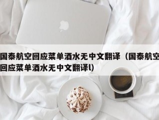 国泰航空回应菜单酒水无中文翻译（国泰航空回应菜单酒水无中文翻译l）