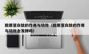 胶原蛋白肽的作用与功效（胶原蛋白肽的作用与功效会发胖吗）