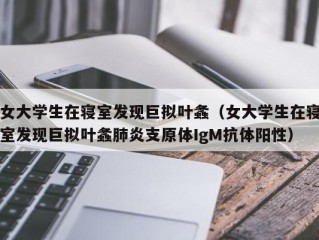女大学生在寝室发现巨拟叶螽（女大学生在寝室发现巨拟叶螽肺炎支原体IgM抗体阳性）