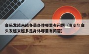 白头发越来越多是身体哪里有问题（青少年白头发越来越多是身体哪里有问题）