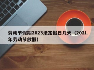 劳动节假期2023法定假日几天（202l年劳动节放假）