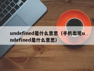 undefined是什么意思（手机出现undefined是什么意思）