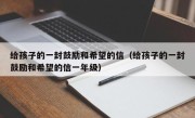 给孩子的一封鼓励和希望的信（给孩子的一封鼓励和希望的信一年级）