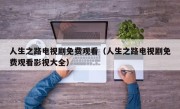 人生之路电视剧免费观看（人生之路电视剧免费观看影视大全）