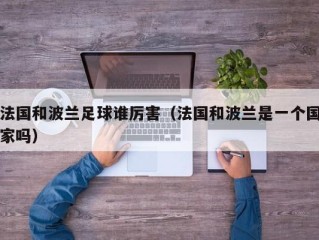 法国和波兰足球谁厉害（法国和波兰是一个国家吗）