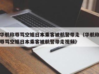华航称辱骂空姐日本乘客被航警带走（华航称辱骂空姐日本乘客被航警带走视频）