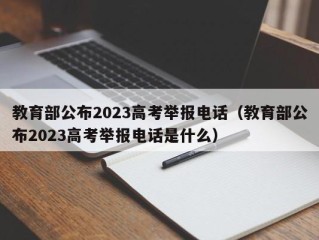 教育部公布2023高考举报电话（教育部公布2023高考举报电话是什么）
