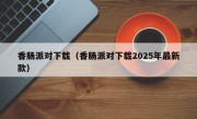 香肠派对下载（香肠派对下载2025年最新款）