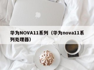 华为NOVA11系列（华为nova11系列处理器）