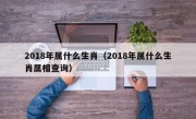 2018年属什么生肖（2018年属什么生肖属相查询）