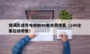 情满九道弯电视剧40集免费观看（140全集在线观看）