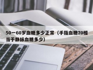 50一60岁血糖多少正常（手指血糖70相当于静脉血糖多少）