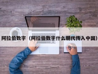 阿拉伯数字（阿拉伯数字什么朝代传入中国）
