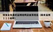 犄角旮旯里的淄博烧烤店被发现后（美食淄博犇羴鱻烧烤）