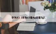 华为X3（华为x3是4g还是5g）