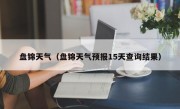 盘锦天气（盘锦天气预报15天查询结果）