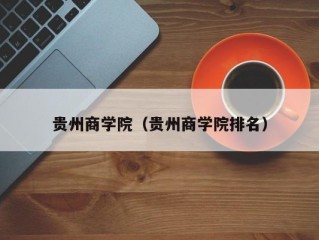 贵州商学院（贵州商学院排名）