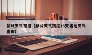 邹城天气预报（邹城天气预报15天当地天气查询）