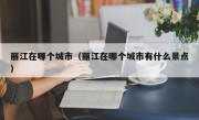 丽江在哪个城市（丽江在哪个城市有什么景点）