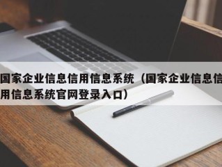 国家企业信息信用信息系统（国家企业信息信用信息系统官网登录入口）