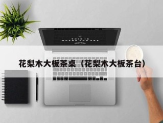花梨木大板茶桌（花梨木大板茶台）