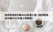 陆鸿获感动中国2022年度人物（陆鸿获感动中国2022年度人物视频）