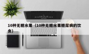 10种无糖水果（10种无糖水果糖尿病的饮食）