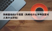 失眠最怕的2个蔬菜（失眠吃什么食物蔬菜对人有什么好处）