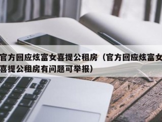 官方回应炫富女喜提公租房（官方回应炫富女喜提公租房有问题可举报）