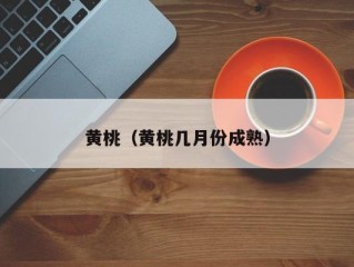 黄桃（黄桃几月份成熟）