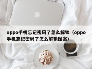 oppo手机忘记密码了怎么解锁（oppo手机忘记密码了怎么解锁图案）