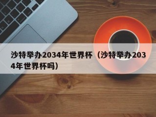 沙特举办2034年世界杯（沙特举办2034年世界杯吗）