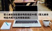 婴儿被亲友轮番亲吻高烧近40度（婴儿被亲吻后大概什么时候有症状）