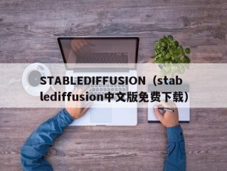 STABLEDIFFUSION（stablediffusion中文版免费下载）