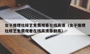 女子推理社综艺免费观看在线高清（女子推理社综艺免费观看在线高清泰剧库）
