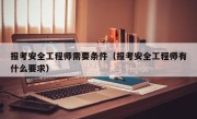 报考安全工程师需要条件（报考安全工程师有什么要求）