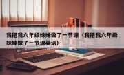 我把我六年级妹妹做了一节课（我把我六年级妹妹做了一节课英语）