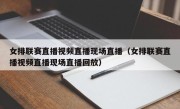 女排联赛直播视频直播现场直播（女排联赛直播视频直播现场直播回放）