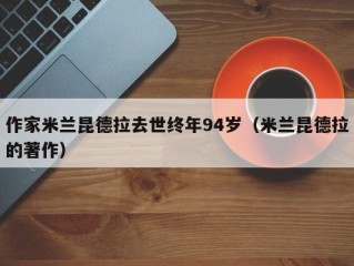 作家米兰昆德拉去世终年94岁（米兰昆德拉的著作）