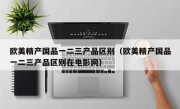 欧美精产国品一二三产品区别（欧美精产国品一二三产品区别在电影网）