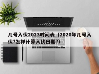 几号入伏2023时间表（2020年几号入伏?怎样计算入伏日期?）