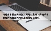 痔疮手术要几天恢复几天可以上班（痔疮手术要几天恢复几天可以上班能吃韭菜吗）