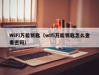 WiFi万能钥匙（wifi万能钥匙怎么查看密码）