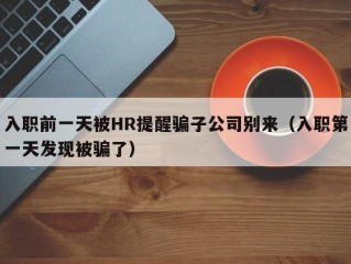 入职前一天被HR提醒骗子公司别来（入职第一天发现被骗了）
