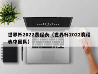 世界杯2022赛程表（世界杯2022赛程表中国队）