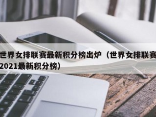 世界女排联赛最新积分榜出炉（世界女排联赛2021最新积分榜）